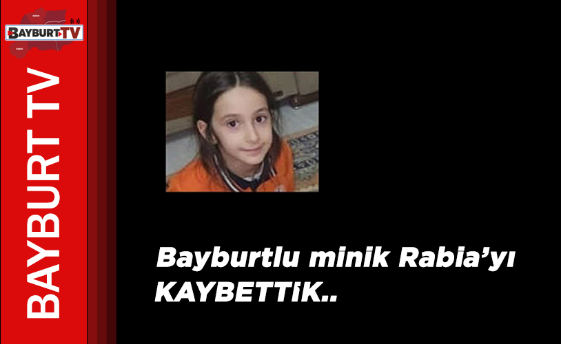 Bayburtlu minik Rabia’yı KAYBETTİK..
